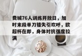 费城76人训练开放日，加时末段单刀错失引欢呼，欧超杯在即，身体对抗强度拉满